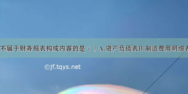 下列选项中 不属于财务报表构成内容的是（）A.资产负债表B.制造费用明细表C.利润表D.