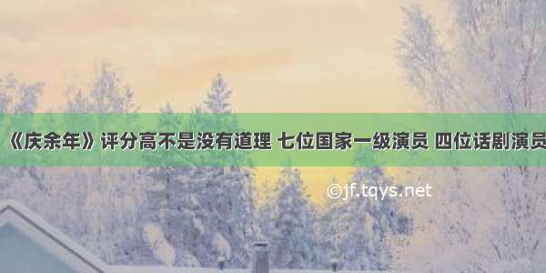 《庆余年》评分高不是没有道理 七位国家一级演员 四位话剧演员