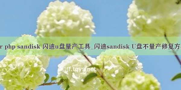 cruzer php sandisk 闪迪u盘量产工具_闪迪sandisk U盘不量产修复方法教程