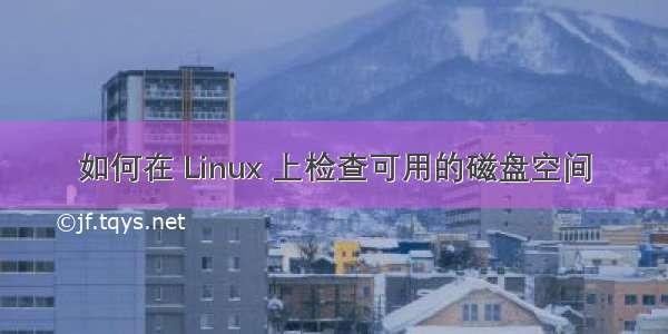 如何在 Linux 上检查可用的磁盘空间