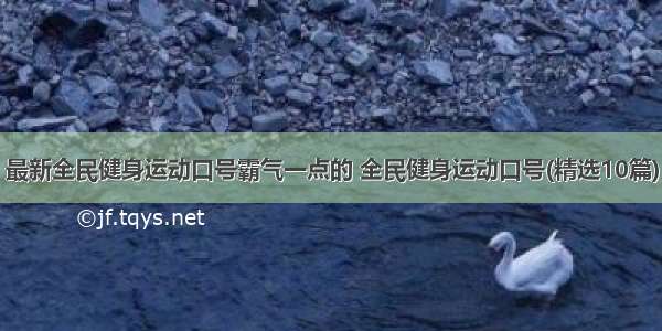 最新全民健身运动口号霸气一点的 全民健身运动口号(精选10篇)