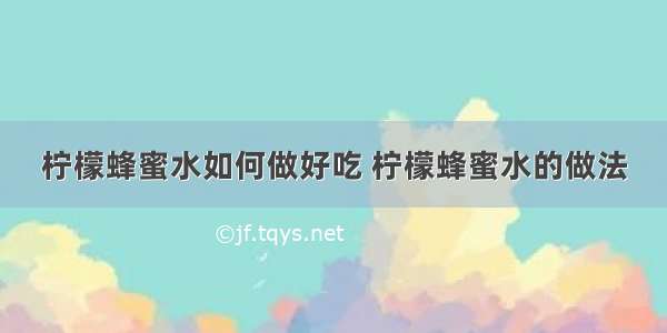 柠檬蜂蜜水如何做好吃 柠檬蜂蜜水的做法