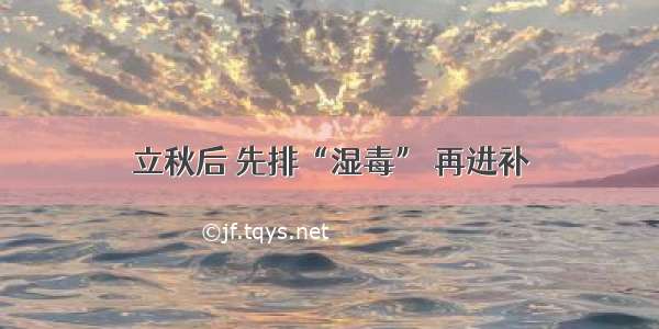 立秋后 先排“湿毒” 再进补