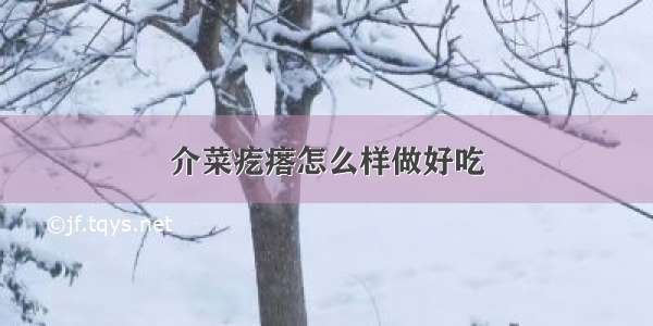 介菜疙瘩怎么样做好吃