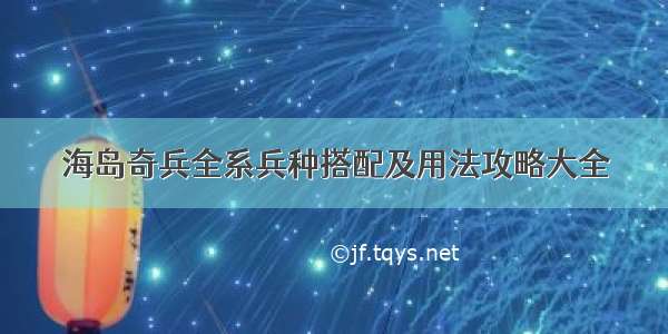 海岛奇兵全系兵种搭配及用法攻略大全