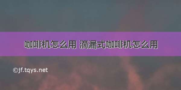 咖啡机怎么用 滴漏式咖啡机怎么用