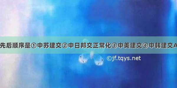 下列事件的先后顺序是①中苏建交②中日邦交正常化③中美建交④中韩建交A.①③④②B