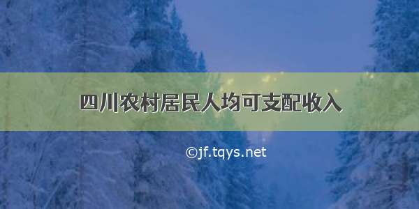 四川农村居民人均可支配收入