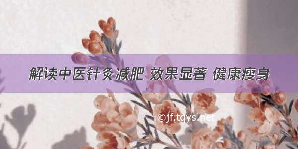 解读中医针灸减肥 效果显著 健康瘦身