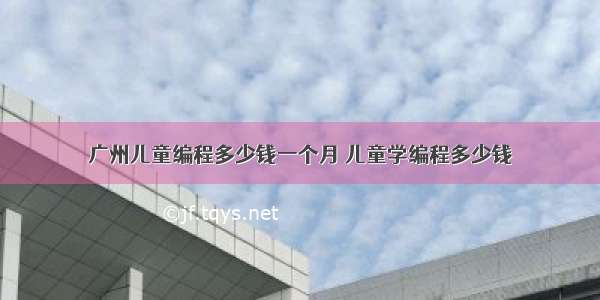 广州儿童编程多少钱一个月 儿童学编程多少钱