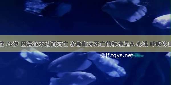 患者 男性 78岁 因癌症不治而死亡 诊断临床死亡的标准是A.心跳 呼吸停止 各种反