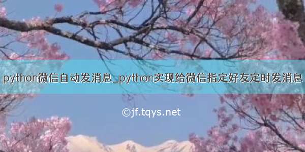 python微信自动发消息_python实现给微信指定好友定时发消息