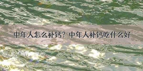 中年人怎么补钙？中年人补钙吃什么好