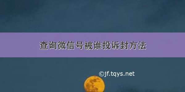 查询微信号被谁投诉封方法