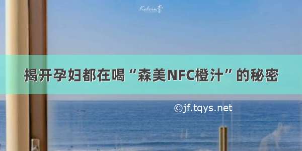 揭开孕妇都在喝“森美NFC橙汁”的秘密