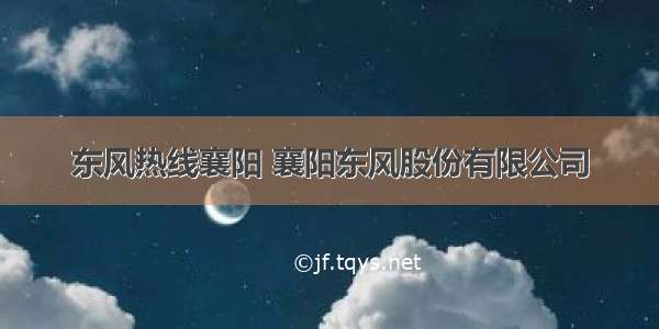 东风热线襄阳 襄阳东风股份有限公司