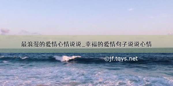 最浪漫的爱情心情说说_幸福的爱情句子说说心情