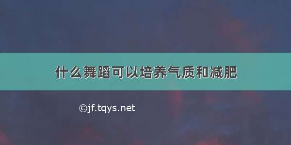 什么舞蹈可以培养气质和减肥