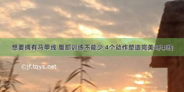 想要拥有马甲线 腹部训练不能少 4个动作塑造完美马甲线