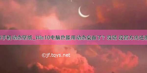 120帧手机动态壁纸_Win10电脑也能用动态桌面了？没错 设置方法还很简单