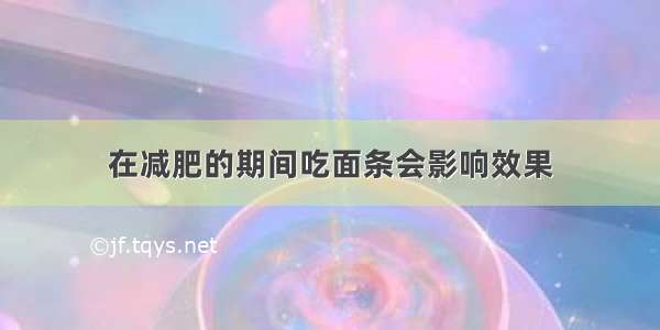 在减肥的期间吃面条会影响效果