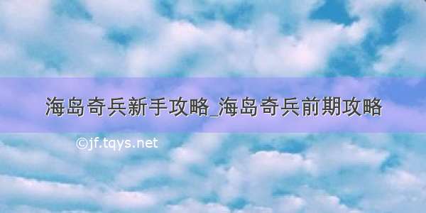 海岛奇兵新手攻略_海岛奇兵前期攻略