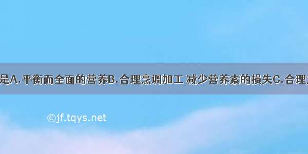 合理营养就是A.平衡而全面的营养B.合理烹调加工 减少营养素的损失C.合理烹调加工 提