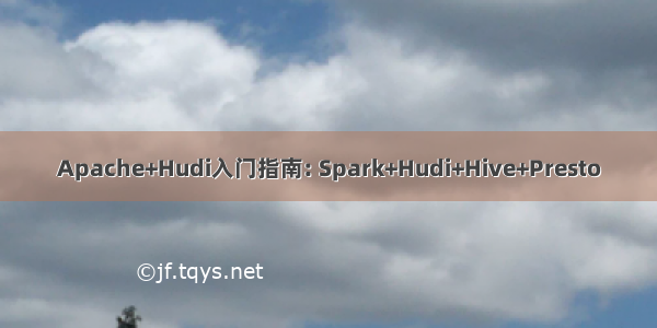 Apache+Hudi入门指南: Spark+Hudi+Hive+Presto