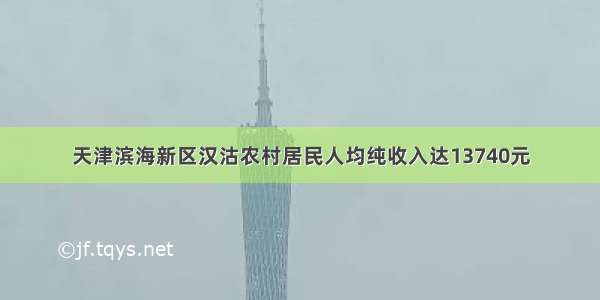 天津滨海新区汉沽农村居民人均纯收入达13740元