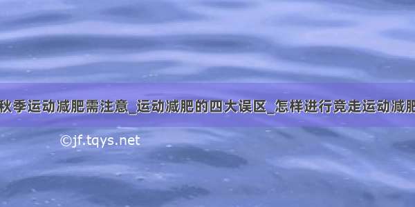 秋季运动减肥需注意_运动减肥的四大误区_怎样进行竞走运动减肥