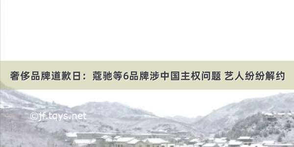 奢侈品牌道歉日：蔻驰等6品牌涉中国主权问题 艺人纷纷解约