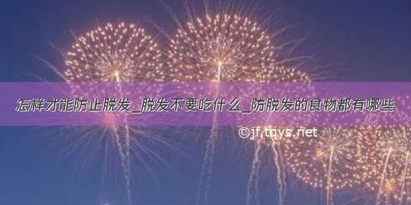 怎样才能防止脱发_脱发不要吃什么_防脱发的食物都有哪些