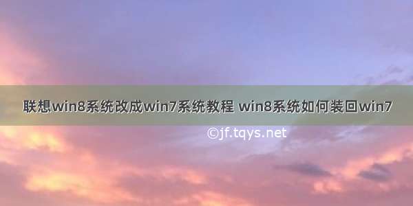 联想win8系统改成win7系统教程 win8系统如何装回win7