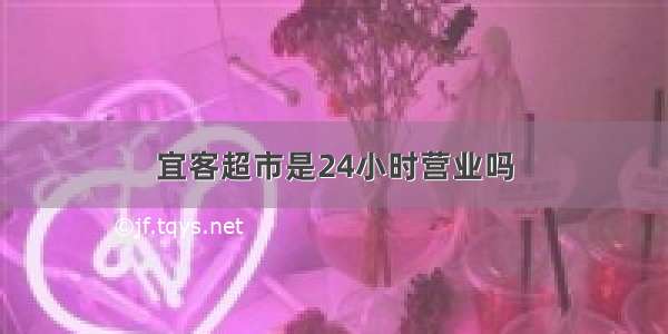 宜客超市是24小时营业吗