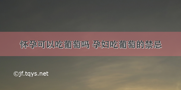 怀孕可以吃葡萄吗 孕妇吃葡萄的禁忌