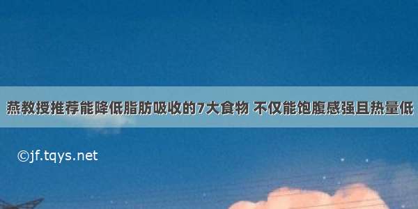 燕教授推荐能降低脂肪吸收的7大食物 不仅能饱腹感强且热量低