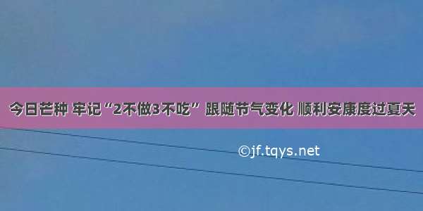 今日芒种 牢记“2不做3不吃” 跟随节气变化 顺利安康度过夏天