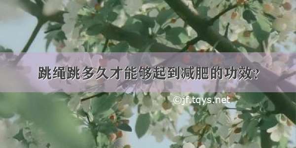 跳绳跳多久才能够起到减肥的功效？