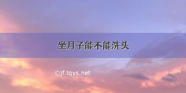 坐月子能不能洗头