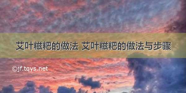 艾叶糍粑的做法 艾叶糍粑的做法与步骤