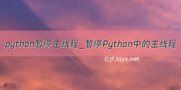 python暂停主线程_暂停Python中的主线程