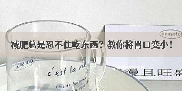 减肥总是忍不住吃东西？教你将胃口变小！