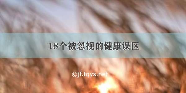 18个被忽视的健康误区