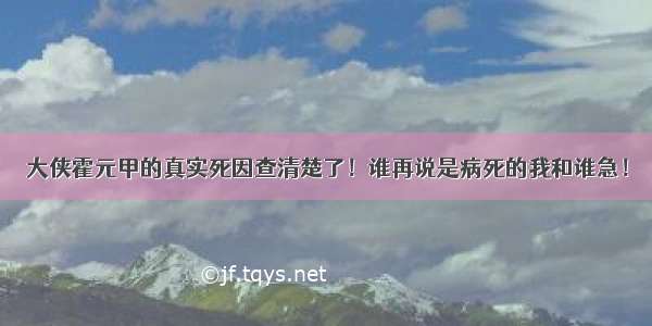 大侠霍元甲的真实死因查清楚了！谁再说是病死的我和谁急！