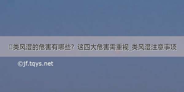 ​类风湿的危害有哪些？这四大危害需重视_类风湿注意事项