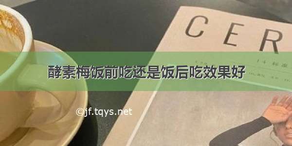 酵素梅饭前吃还是饭后吃效果好