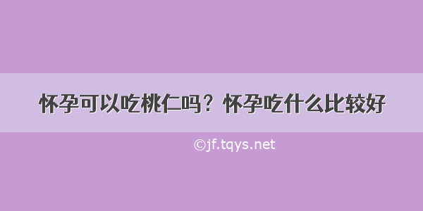 怀孕可以吃桃仁吗？怀孕吃什么比较好