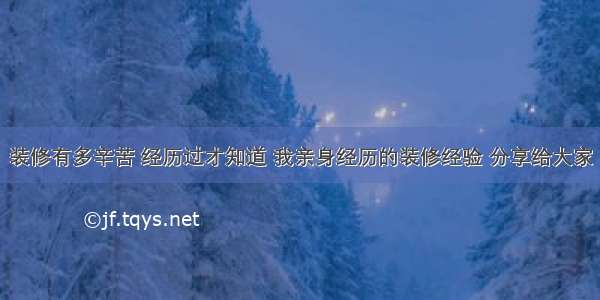 装修有多辛苦 经历过才知道 我亲身经历的装修经验 分享给大家