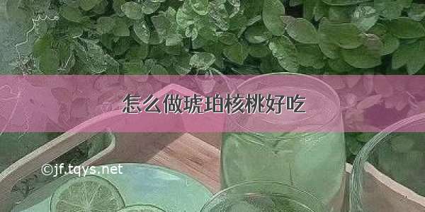 怎么做琥珀核桃好吃