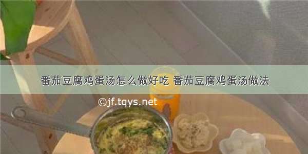 番茄豆腐鸡蛋汤怎么做好吃 番茄豆腐鸡蛋汤做法